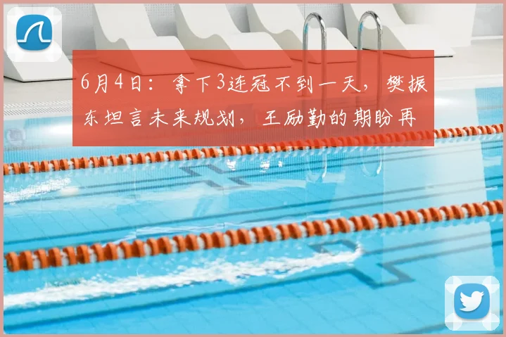 6月4日：拿下3连冠不到一天，樊振东坦言未来规划，王励勤的期盼再落空_中国乒协_杜塞尔多夫_萨尔布吕肯