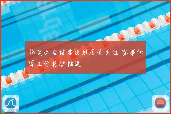 08奥运场馆建设进展受关注 赛事保障工作持续推进