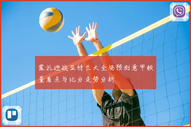 蒙扎迎战亚特兰大全场预测意甲较量看点与比分走势分析
