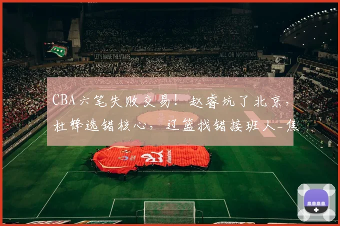 CBA六笔失败交易！赵睿坑了北京，杜锋选错核心，辽篮找错接班人_焦泊_姜宇星_广东
