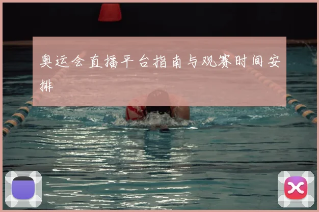 奥运会直播平台指南与观赛时间安排