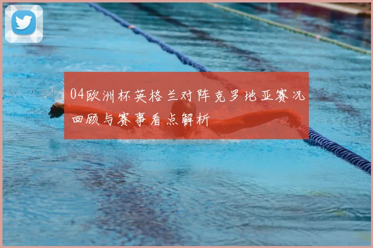 04欧洲杯英格兰对阵克罗地亚赛况回顾与赛事看点解析
