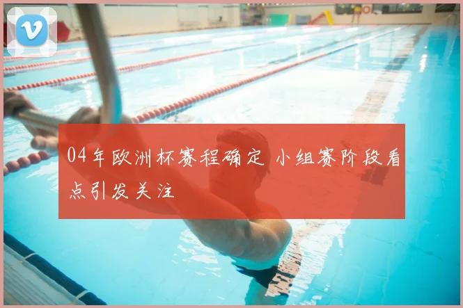 04年欧洲杯赛程确定 小组赛阶段看点引发关注