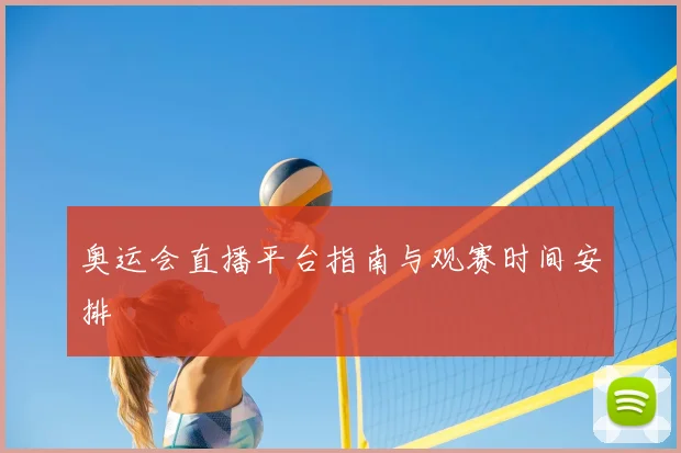 奥运会直播平台指南与观赛时间安排