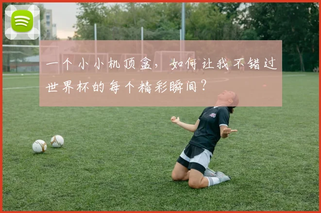 一个小小机顶盒，如何让我不错过世界杯的每个精彩瞬间？