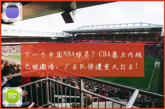 下一个中国NBA球员？CBA暴力内线已被邀请，广东队惨遭重大打击！