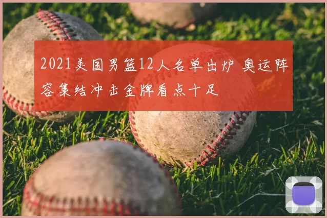 2021美国男篮12人名单出炉 奥运阵容集结冲击金牌看点十足