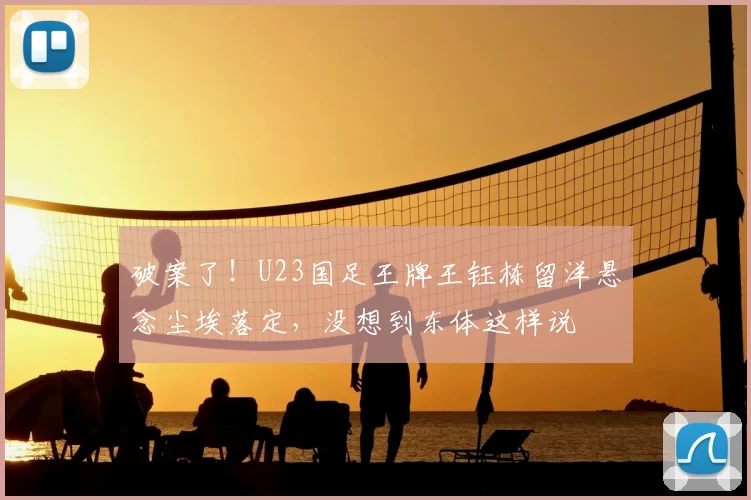 破案了！U23国足王牌王钰栋留洋悬念尘埃落定，没想到东体这样说