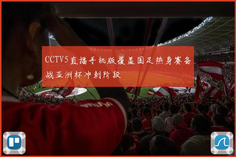 CCTV5直播手机版覆盖国足热身赛备战亚洲杯冲刺阶段