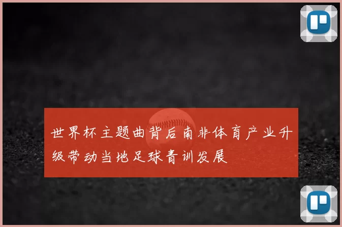世界杯主题曲背后南非体育产业升级带动当地足球青训发展