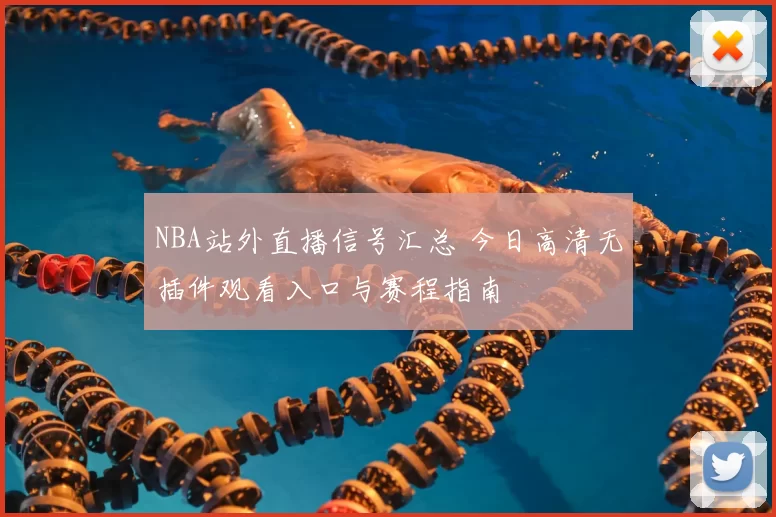 NBA站外直播信号汇总 今日高清无插件观看入口与赛程指南