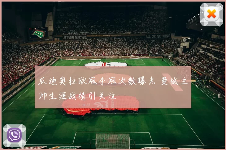 瓜迪奥拉欧冠夺冠次数曝光 曼城主帅生涯战绩引关注