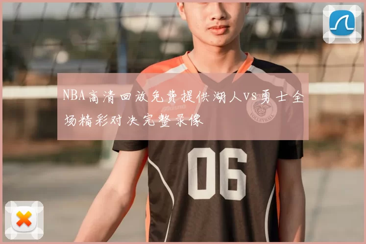 NBA高清回放免费提供湖人vs勇士全场精彩对决完整录像