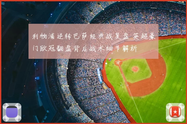 利物浦逆转巴萨经典战复盘 英超豪门欧冠翻盘背后战术细节解析