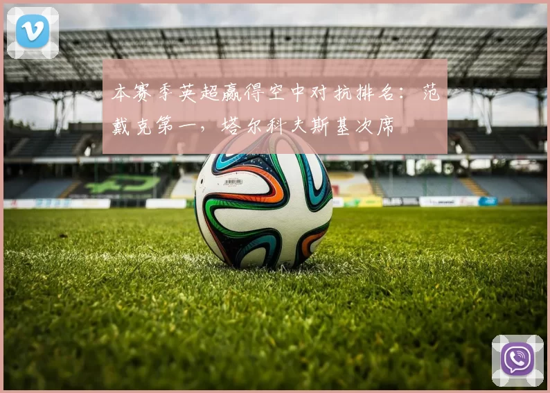 本赛季英超赢得空中对抗排名：范戴克第一，塔尔科夫斯基次席