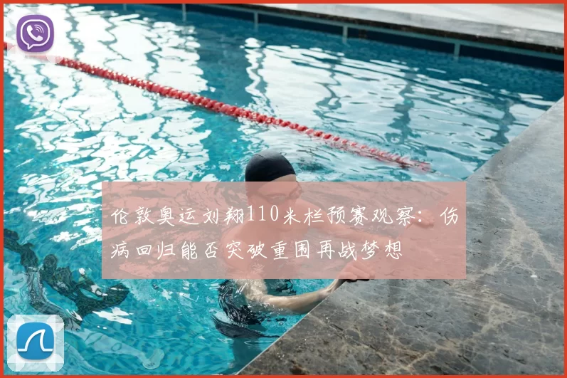 伦敦奥运刘翔110米栏预赛观察：伤病回归能否突破重围再战梦想