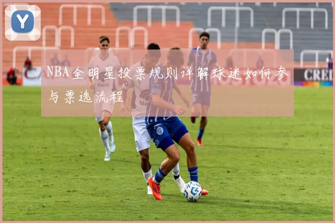 NBA全明星投票规则详解球迷如何参与票选流程