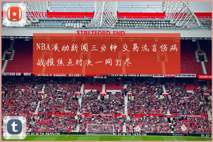 NBA滚动新闻三分钟 交易流言伤病战报焦点对决一网打尽