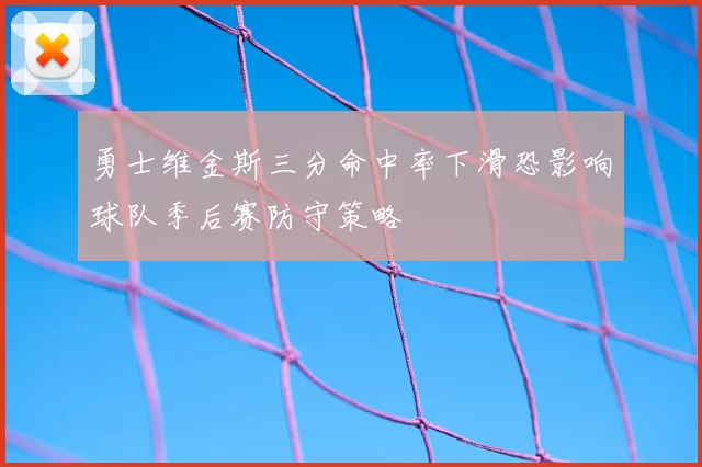 勇士维金斯三分命中率下滑恐影响球队季后赛防守策略