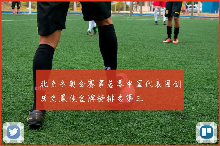 北京冬奥会赛事落幕中国代表团创历史最佳金牌榜排名第三