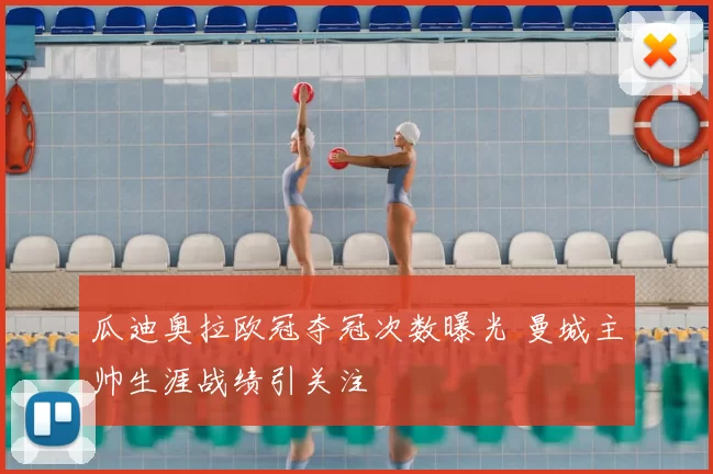 瓜迪奥拉欧冠夺冠次数曝光 曼城主帅生涯战绩引关注