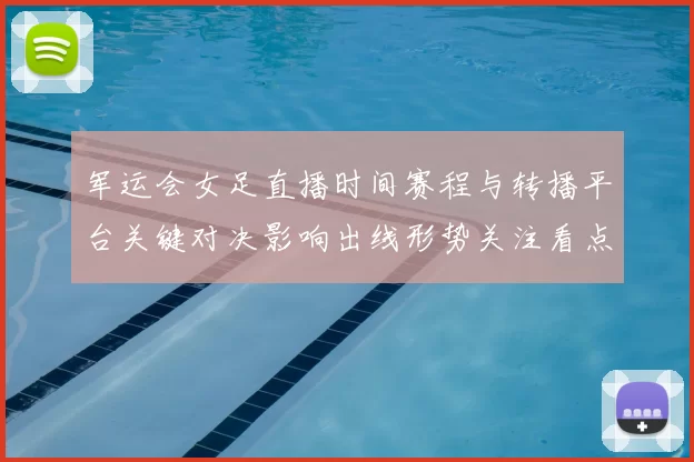 军运会女足直播时间赛程与转播平台关键对决影响出线形势关注看点