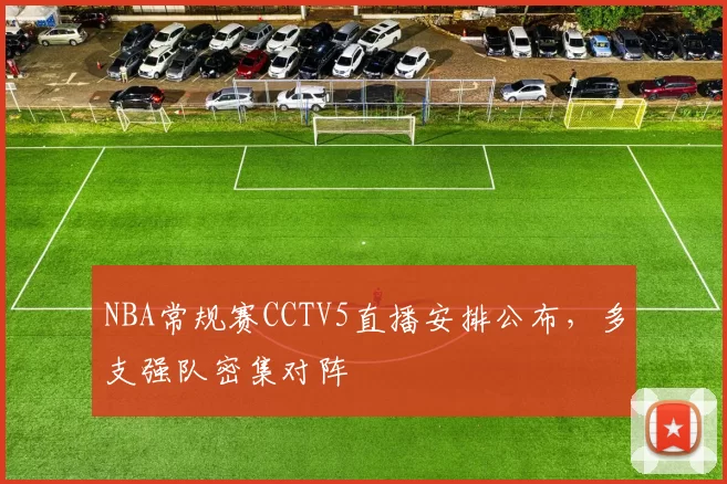 NBA常规赛CCTV5直播安排公布，多支强队密集对阵