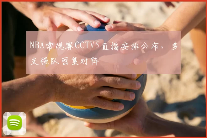NBA常规赛CCTV5直播安排公布，多支强队密集对阵