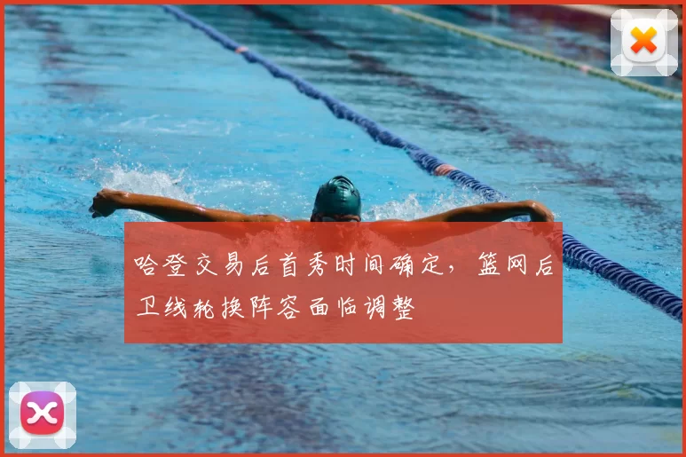 哈登交易后首秀时间确定，篮网后卫线轮换阵容面临调整