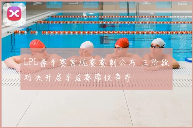 LPL春季赛常规赛赛制公布 三阶段对决开启季后赛席位争夺