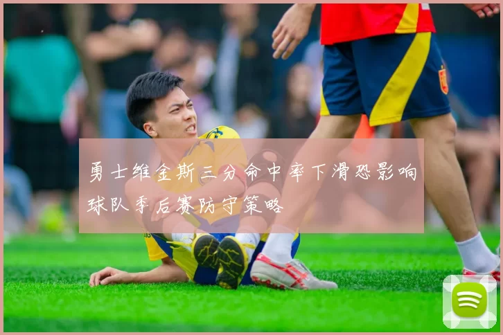 勇士维金斯三分命中率下滑恐影响球队季后赛防守策略