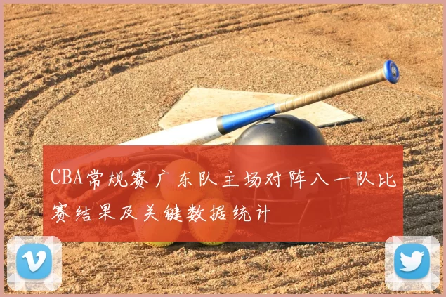 CBA常规赛广东队主场对阵八一队比赛结果及关键数据统计