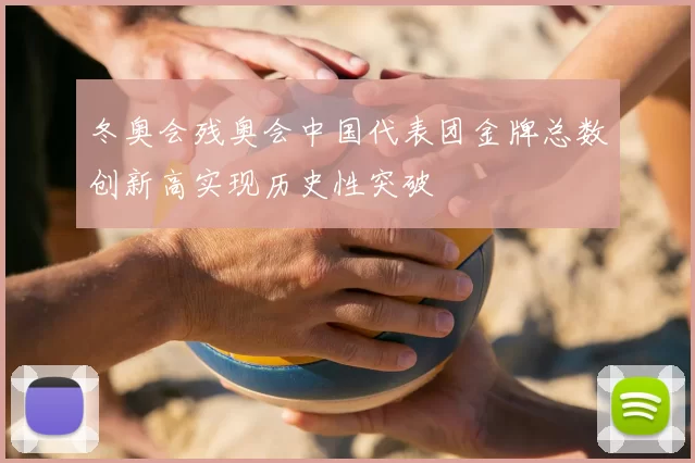 冬奥会残奥会中国代表团金牌总数创新高实现历史性突破