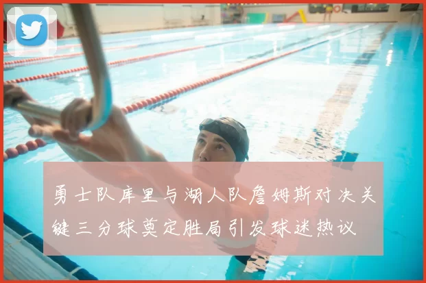勇士队库里与湖人队詹姆斯对决关键三分球奠定胜局引发球迷热议