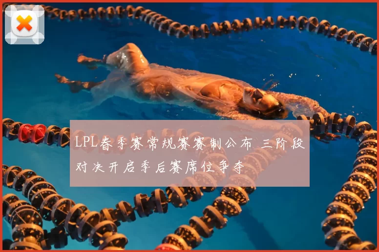 LPL春季赛常规赛赛制公布 三阶段对决开启季后赛席位争夺