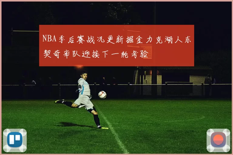 NBA季后赛战况更新掘金力克湖人东契奇率队迎接下一轮考验