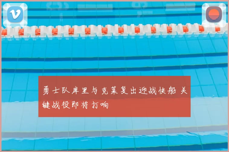 勇士队库里与克莱复出迎战快船 关键战役即将打响