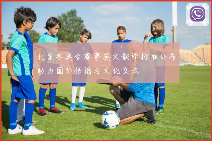 北京冬奥会赛事英文翻译标准公布助力国际传播与文化交流