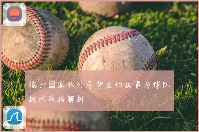 瑞士国家队外号背后的故事与球队战术风格解析