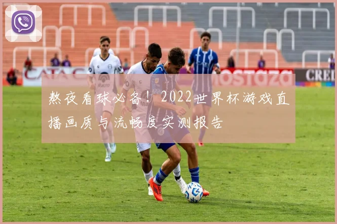熬夜看球必备！2022世界杯游戏直播画质与流畅度实测报告
